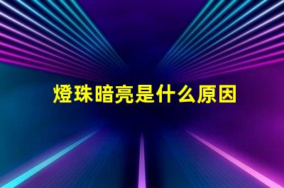 燈珠暗亮是什么原因 led燈珠不亮是什么原因